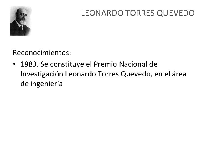 LEONARDO TORRES QUEVEDO Reconocimientos: • 1983. Se constituye el Premio Nacional de Investigación Leonardo