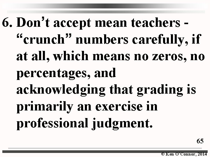 6. Don’t accept mean teachers - “crunch” numbers carefully, if at all, which means