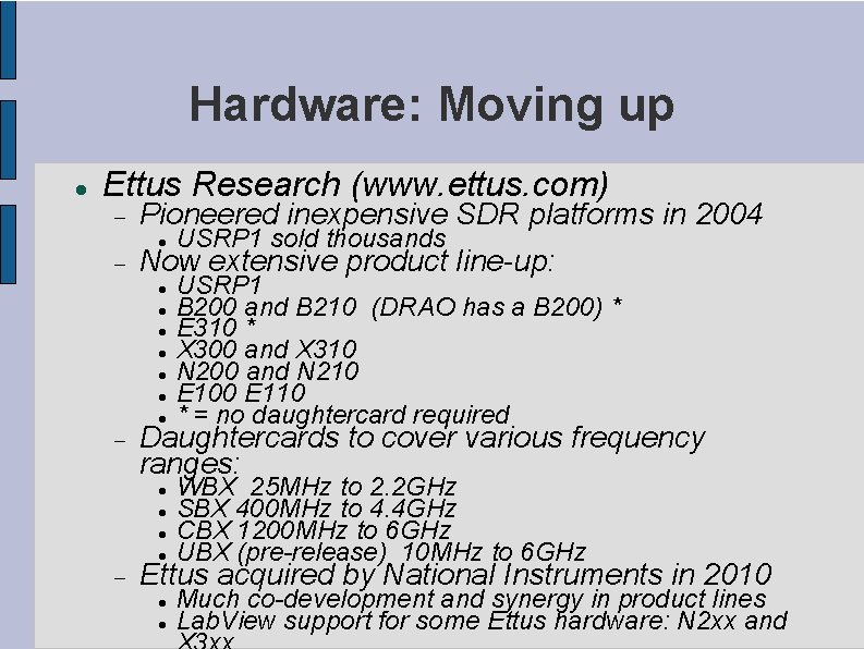 Hardware: Moving up Ettus Research (www. ettus. com) Pioneered inexpensive SDR platforms in 2004
