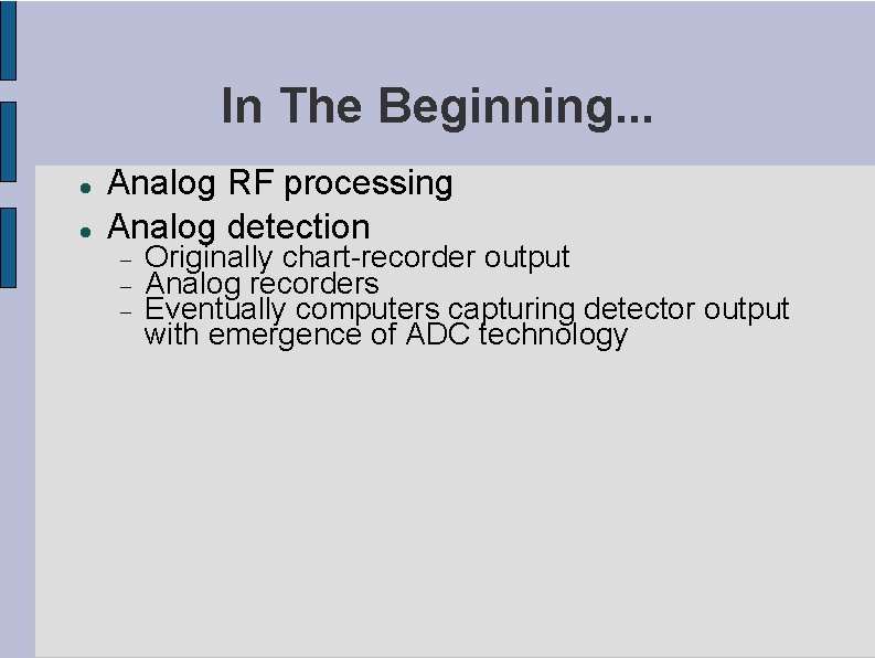 In The Beginning. . . Analog RF processing Analog detection Originally chart-recorder output Analog