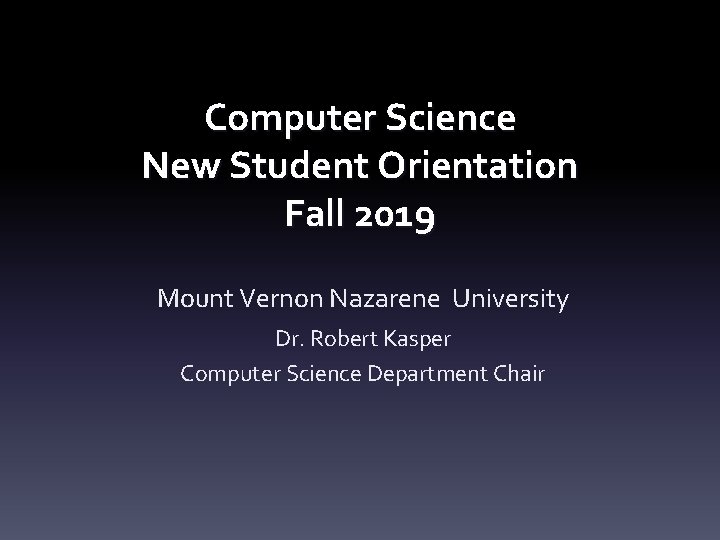 Computer Science New Student Orientation Fall 2019 Mount Vernon Nazarene University Dr. Robert Kasper