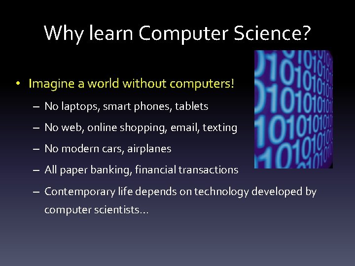 Why learn Computer Science? • Imagine a world without computers! – No laptops, smart