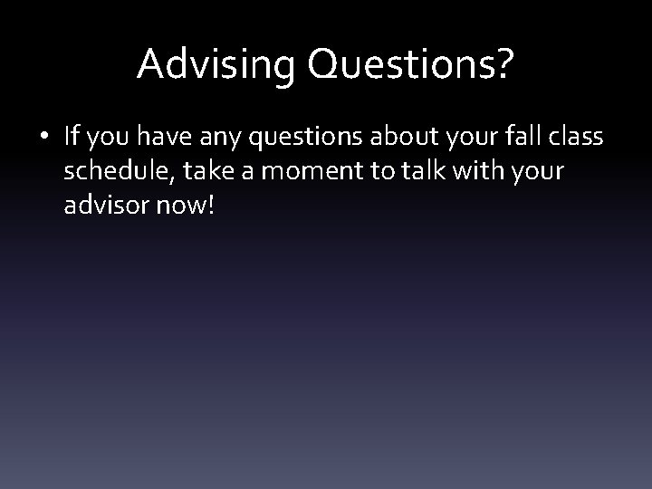 Advising Questions? • If you have any questions about your fall class schedule, take