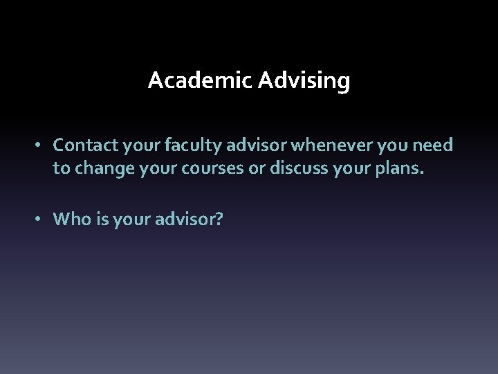 Academic Advising • Contact your faculty advisor whenever you need to change your courses