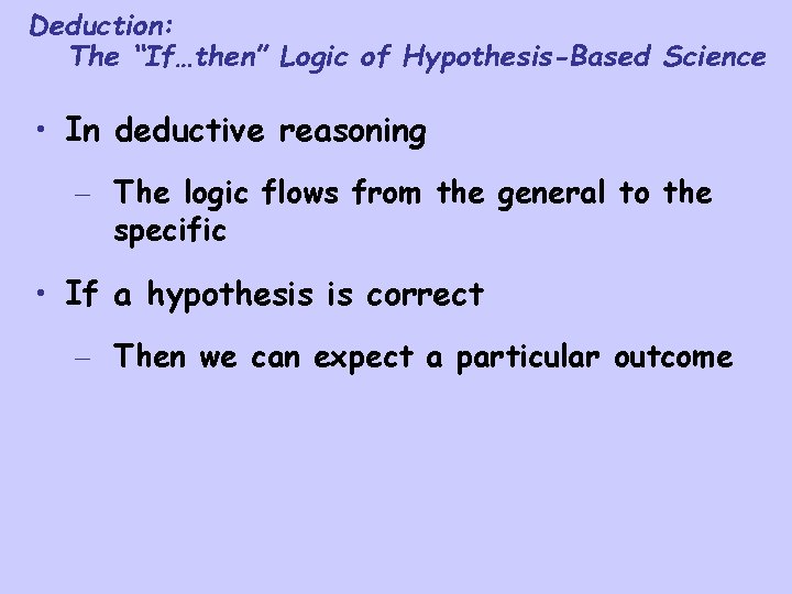 Deduction: The “If…then” Logic of Hypothesis-Based Science • In deductive reasoning – The logic