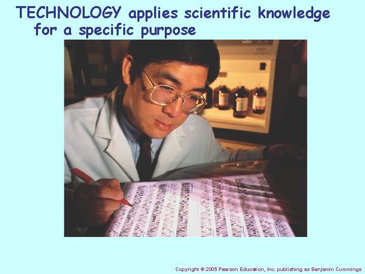 TECHNOLOGY applies scientific knowledge for a specific purpose Copyright © 2005 Pearson Education, Inc.