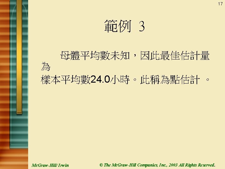 17 範例 3 母體平均數未知，因此最佳估計量 為 樣本平均數 24. 0小時。此稱為點估計 。 Mc. Graw-Hill/ Irwin © The