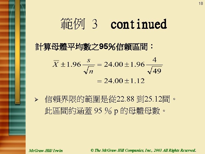 18 範例 3 continued 計算母體平均數之95％信賴區間： Ø 信賴界限的範圍是從 22. 88 到 25. 12間。 此區間約涵蓋 95