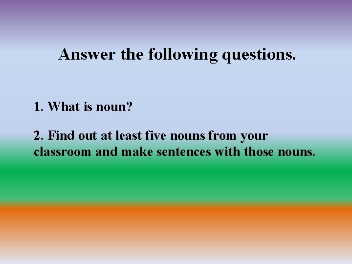 Answer the following questions. 1. What is noun? 2. Find out at least five