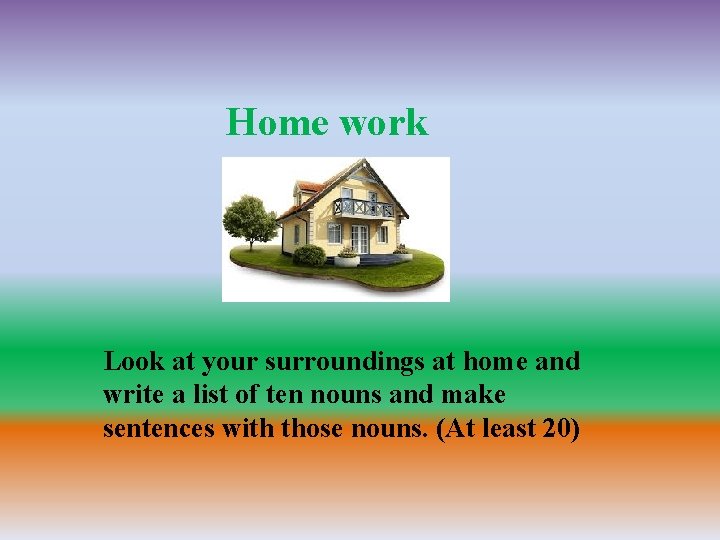 Home work Look at your surroundings at home and write a list of ten