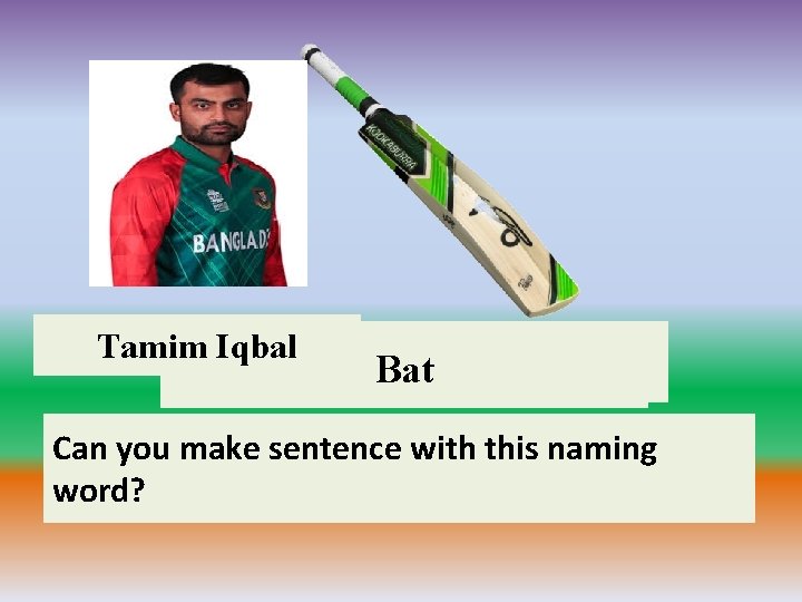 Tamim Iqbal What is. What his name? is the name Bat of this thing?