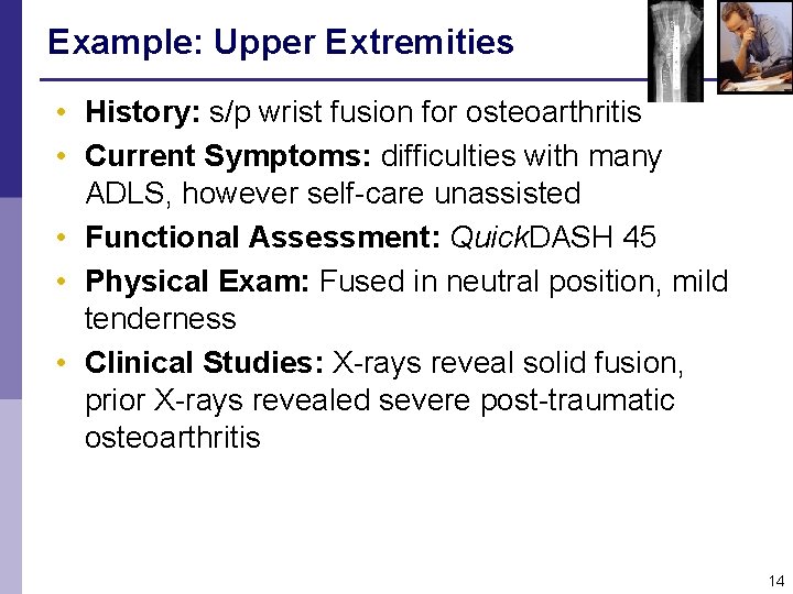 Example: Upper Extremities • History: s/p wrist fusion for osteoarthritis • Current Symptoms: difficulties Example: Upper Extremities • History: s/p wrist fusion for osteoarthritis • Current Symptoms: difficulties
