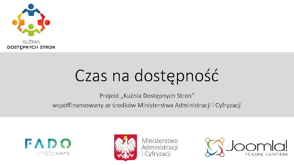 Czas na dostępność Projekt „Kuźnia Dostępnych Stron” współfinansowany ze środków Ministerstwa Administracji i Cyfryzacji