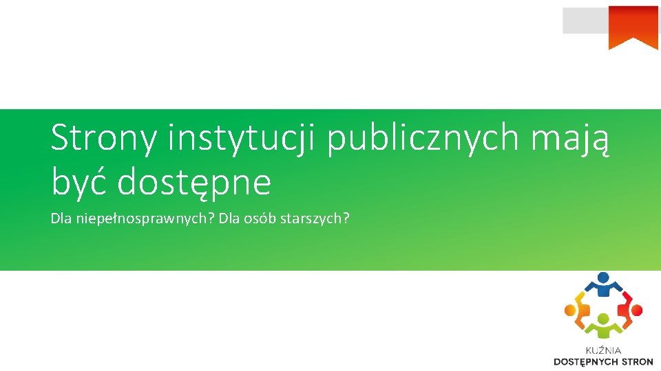 Strony instytucji publicznych mają być dostępne Dla niepełnosprawnych? Dla osób starszych? 