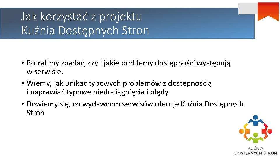 Jak korzystać z projektu Kuźnia Dostępnych Stron • Potrafimy zbadać, czy i jakie problemy