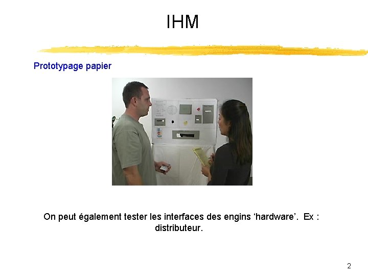 IHM Prototypage papier On peut également tester les interfaces des engins ‘hardware’. Ex :