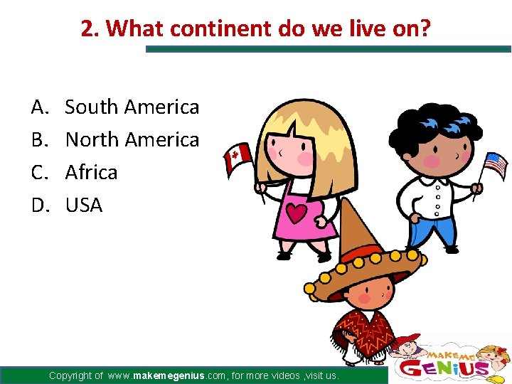 2. What continent do we live on? A. B. C. D. South America North