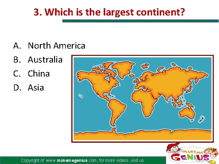 3. Which is the largest continent? A. B. C. D. North America Australia China