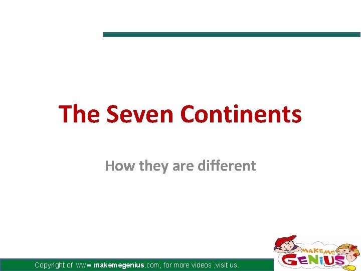 The Seven Continents How they are different Copyright of www. makemegenius. com, for more