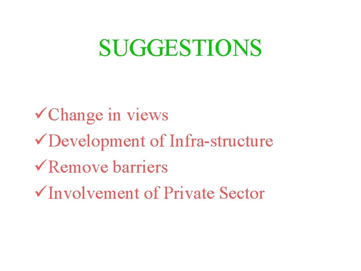 SUGGESTIONS üChange in views üDevelopment of Infra-structure üRemove barriers üInvolvement of Private Sector 