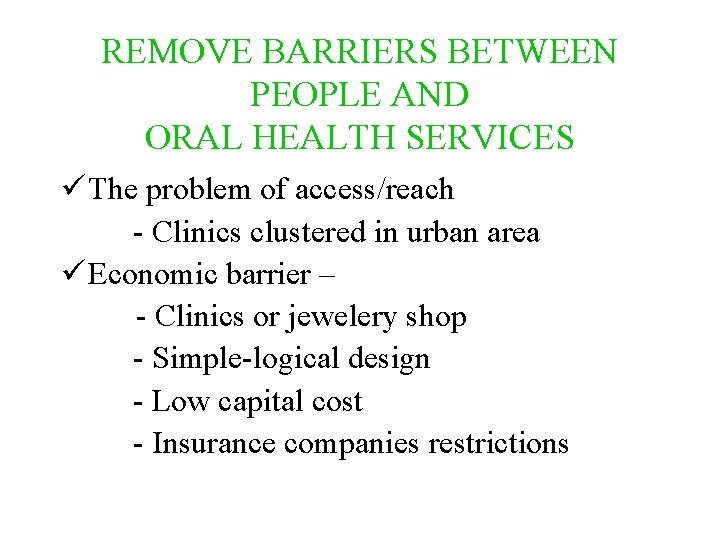 REMOVE BARRIERS BETWEEN PEOPLE AND ORAL HEALTH SERVICES ü The problem of access/reach -