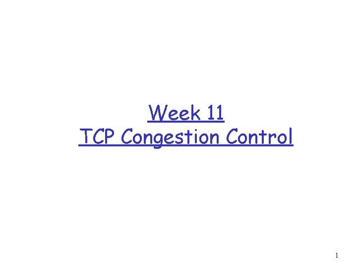 Week 11 TCP Congestion Control 1 