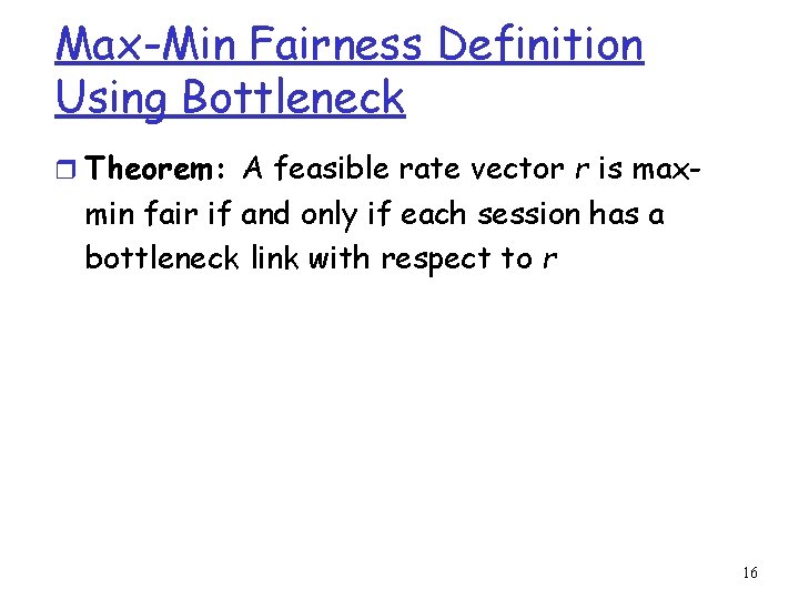 Max-Min Fairness Definition Using Bottleneck r Theorem: A feasible rate vector r is max-