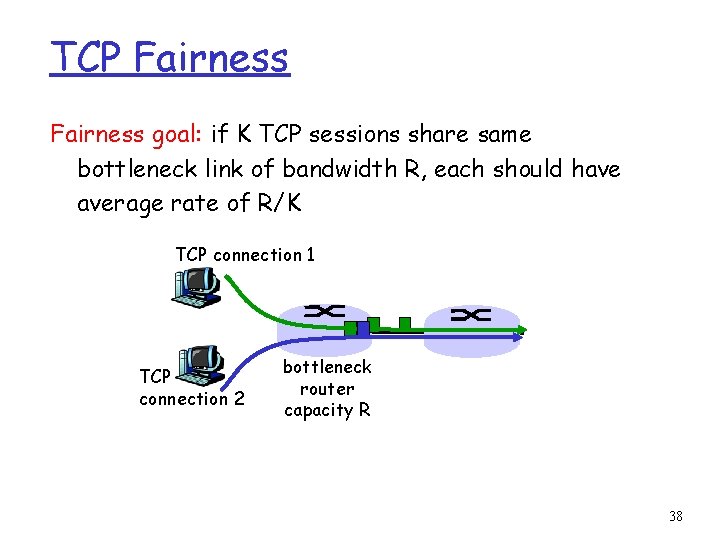 TCP Fairness goal: if K TCP sessions share same bottleneck link of bandwidth R,