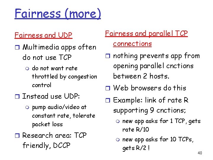 Fairness (more) Fairness and UDP r Multimedia apps often do not use TCP m