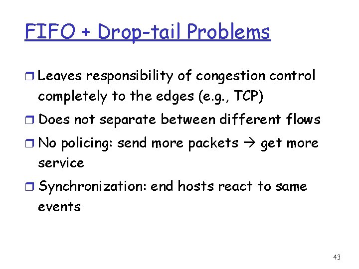 FIFO + Drop-tail Problems r Leaves responsibility of congestion control completely to the edges