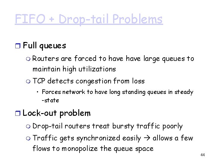 FIFO + Drop-tail Problems r Full queues m Routers are forced to have large