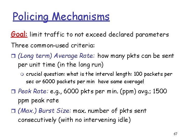 Policing Mechanisms Goal: limit traffic to not exceed declared parameters Three common-used criteria: r