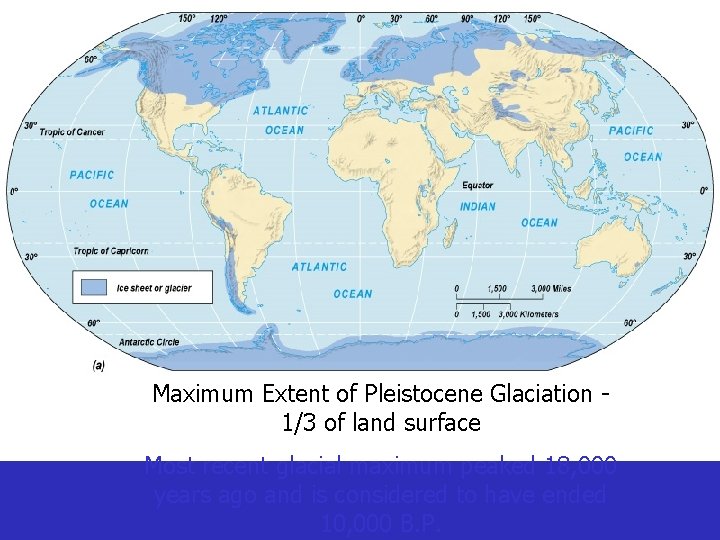 Maximum Extent of Pleistocene Glaciation 1/3 of land surface Most recent glacial maximum peaked