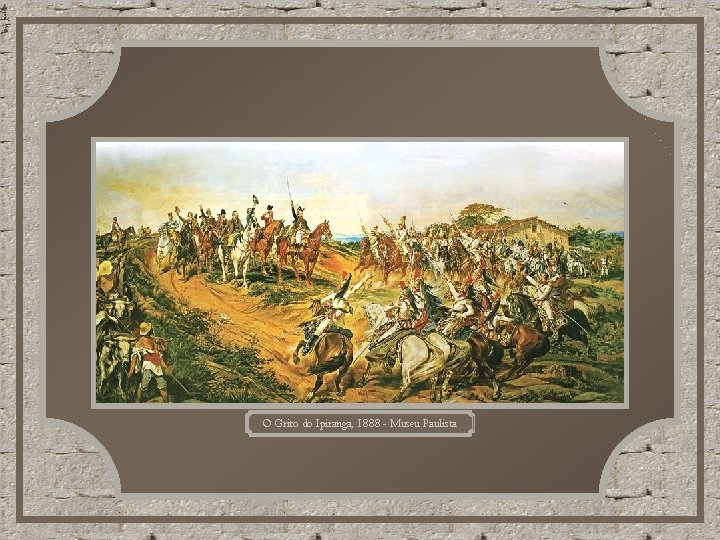 O Grito do Ipiranga, 1888 - Museu Paulista O Grito do Ipiranga, 1888 - Museu Paulista