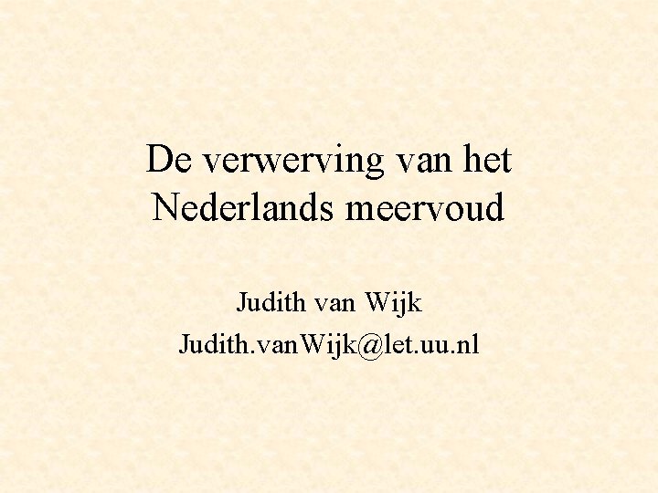 De verwerving van het Nederlands meervoud Judith van Wijk Judith. van. Wijk@let. uu. nl