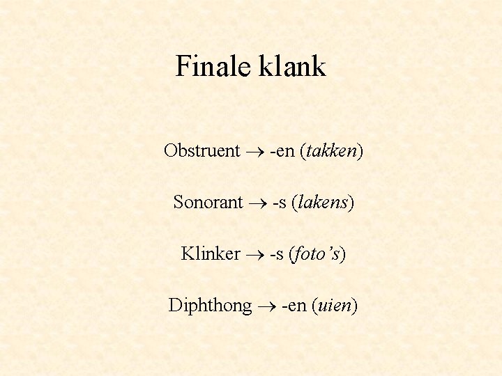 Finale klank Obstruent -en (takken) Sonorant -s (lakens) Klinker -s (foto’s) Diphthong -en (uien)