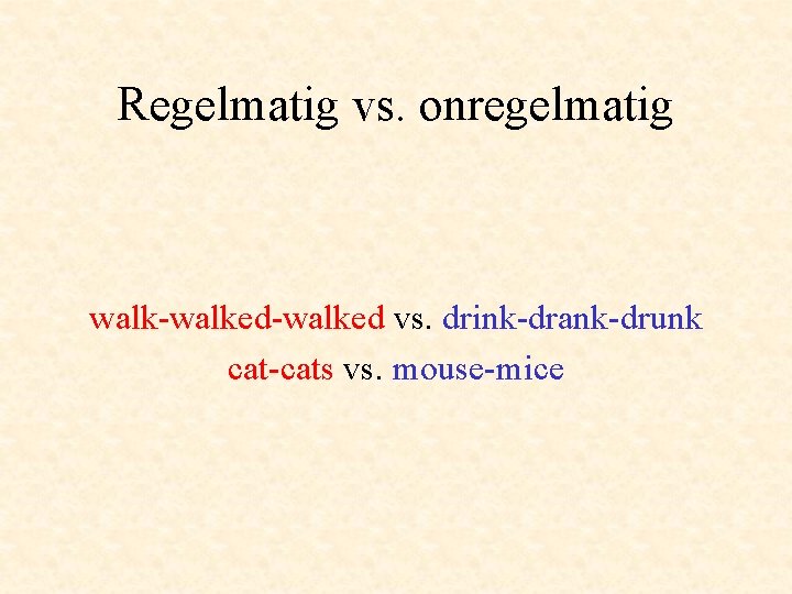 Regelmatig vs. onregelmatig walk-walked vs. drink-drank-drunk cat-cats vs. mouse-mice 