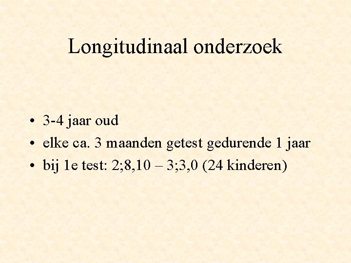 Longitudinaal onderzoek • 3 -4 jaar oud • elke ca. 3 maanden getest gedurende