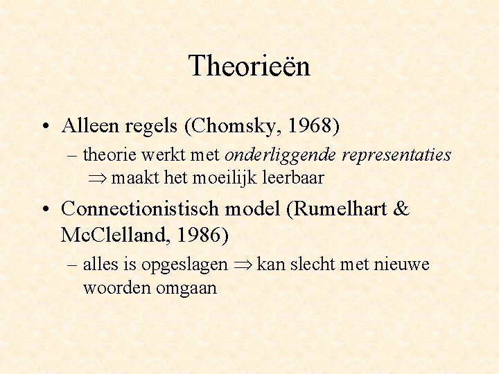 Theorieën • Alleen regels (Chomsky, 1968) – theorie werkt met onderliggende representaties maakt het