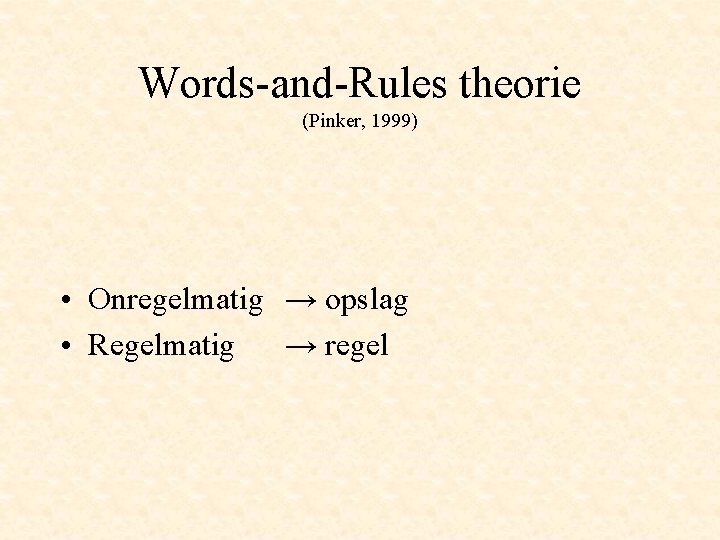 Words-and-Rules theorie (Pinker, 1999) • Onregelmatig → opslag • Regelmatig → regel 