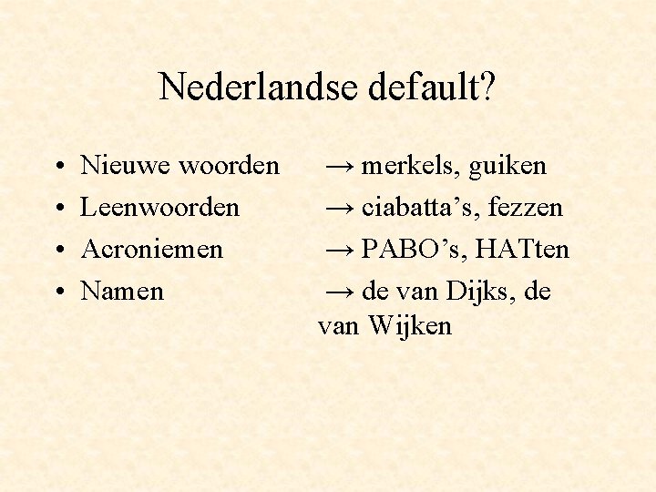 Nederlandse default? • • Nieuwe woorden Leenwoorden Acroniemen Namen → merkels, guiken → ciabatta’s,