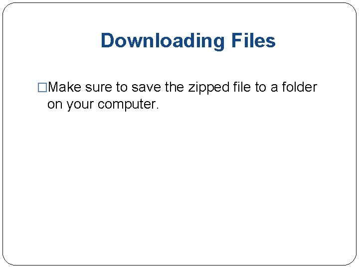 Downloading Files �Make sure to save the zipped file to a folder on your