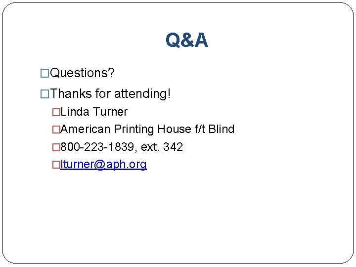 Q&A �Questions? �Thanks for attending! �Linda Turner �American Printing House f/t Blind � 800