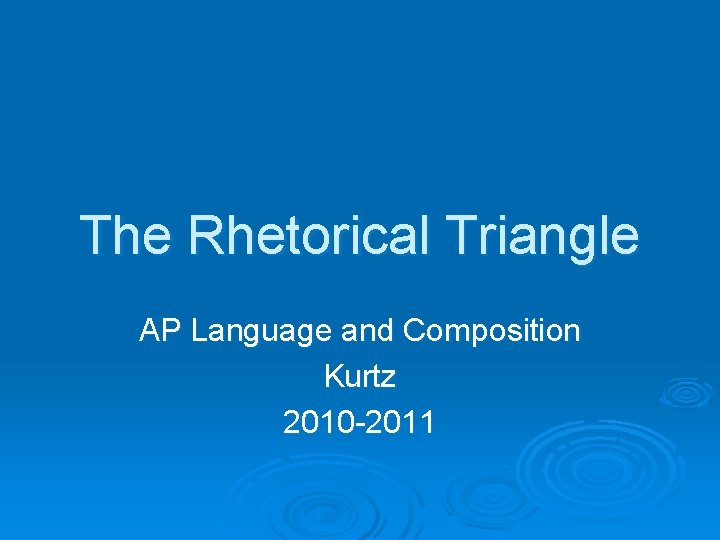 The Rhetorical Triangle AP Language and Composition Kurtz 2010 -2011 