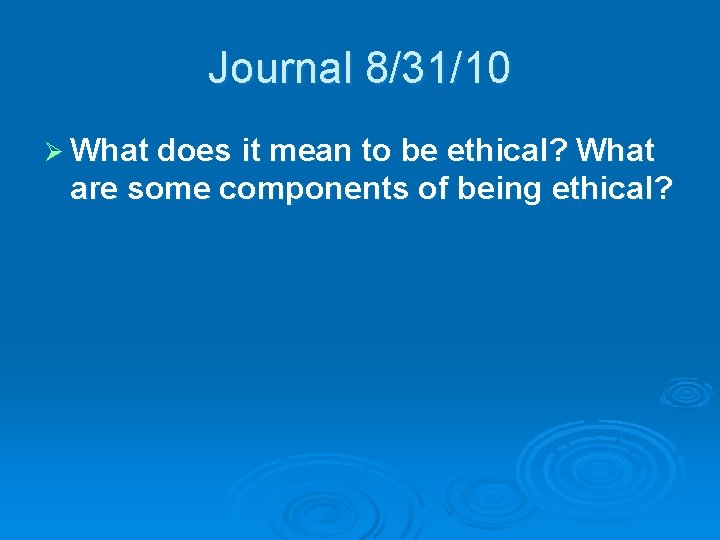 Journal 8/31/10 Ø What does it mean to be ethical? What are some components