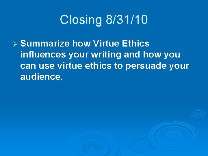 Closing 8/31/10 Ø Summarize how Virtue Ethics influences your writing and how you can