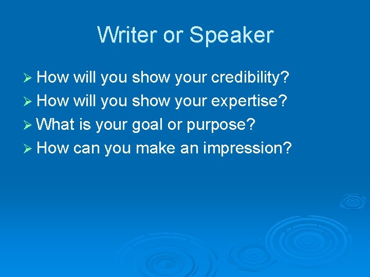 Writer or Speaker Ø How will you show your credibility? Ø How will you