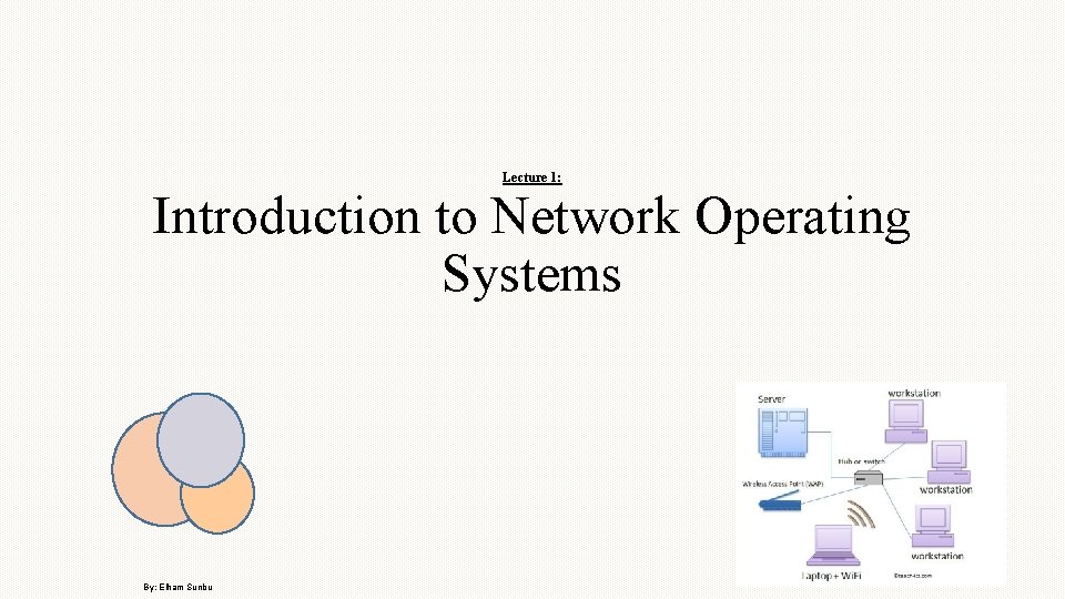 Lecture 1: Introduction to Network Operating Systems By: Elham Sunbu 