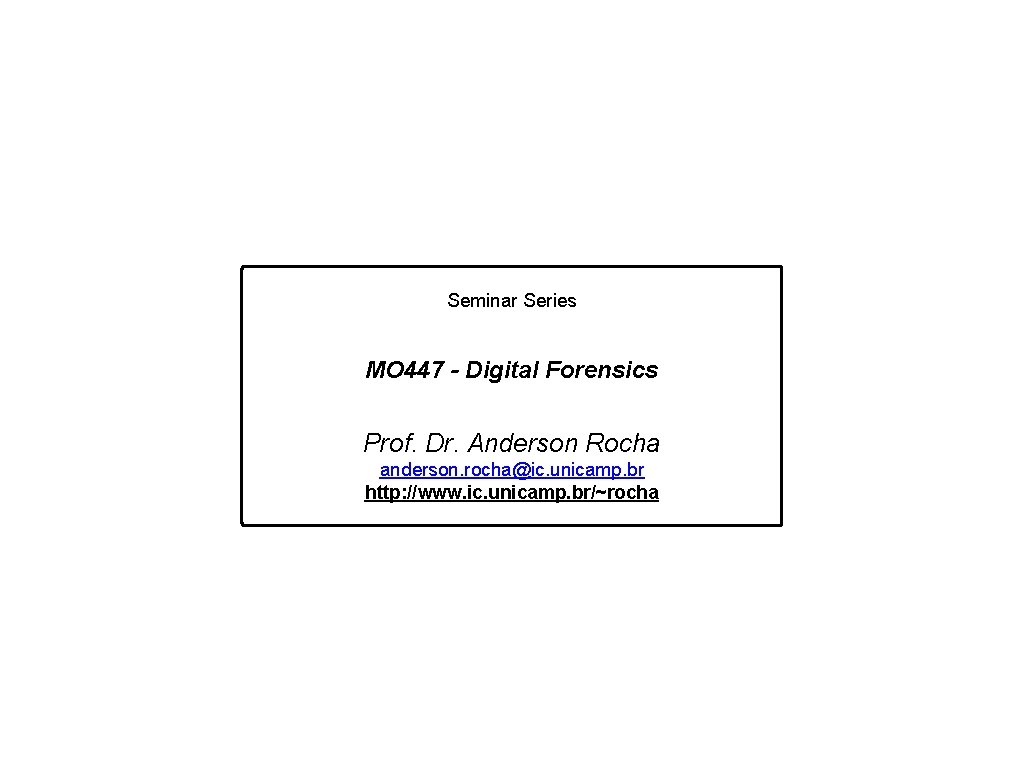 Seminar Series MO 447 - Digital Forensics Prof. Dr. Anderson Rocha anderson. rocha@ic. unicamp.