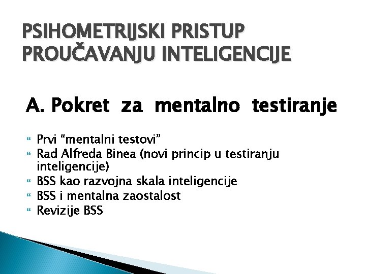 PSIHOMETRIJSKI PRISTUP PROUČAVANJU INTELIGENCIJE A. Pokret za mentalno testiranje Prvi “mentalni testovi” Rad Alfreda